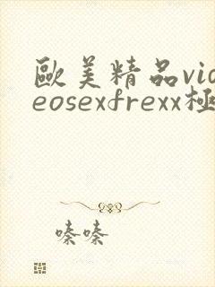 欧美精品videosexfrexx极品