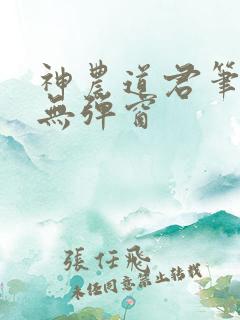 神农道君笔趣阁无弹窗