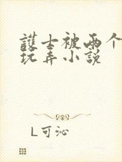 护士被两个黑人玩弄小说