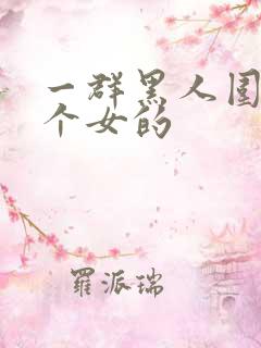 一群黑人围着一个女的