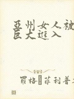 亚州女人被黑人巨大进入