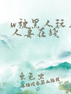 w被黑人玩弄的人妻在线