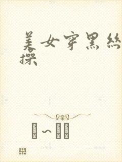 美女穿黑丝被狂操