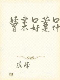 经常口苦口干肠胃不好是什么原因