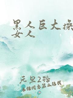 黑人巨大操亚洲女人