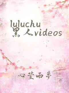 luluchu黑人videos