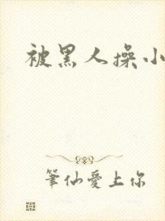 被黑人操小说