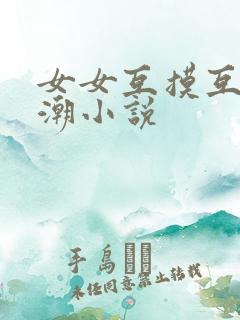 女女互摸互舔高潮小说