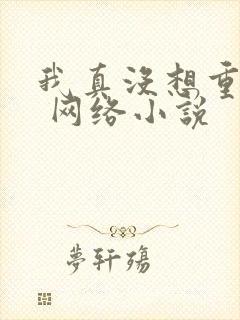 我真没想重生啊 网络小说