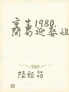 重生1980,开局迎娶姐姐闺蜜短剧