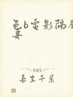 色b电影隔壁人妻