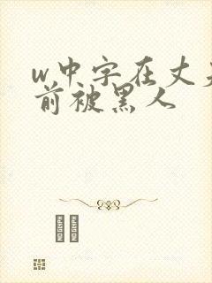 w中字在丈夫面前被黑人