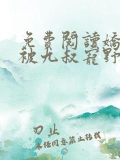 免费阅读娇娇女被九叔宠野了全文