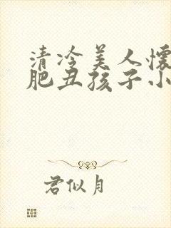 清冷美人怀了老肥丑孩子小说