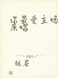 你最爱主吗诗歌原唱