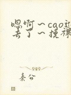 嗯啊～cao进去了～摸裸小说