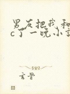 男友把我和闺蜜c了一晚小说