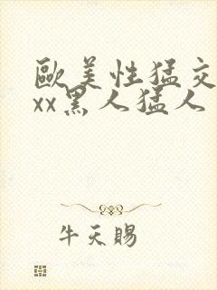 欧美性猛交xxxx黑人猛人