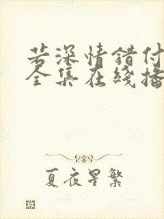 若深情错付短剧全集在线播放