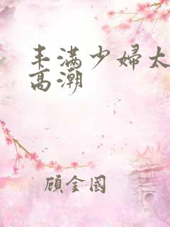 丰满少妇太爽太高潮