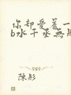 你却爱着一个sb水千丞无删减版全文免费阅读