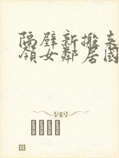 隔壁新搬来的白领女邻居国产av