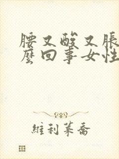 腰又酸又胀是怎么回事女性