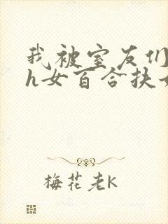 我被室友们强了h女百合扶她