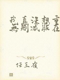 我真没想重生啊无删减版在线阅读