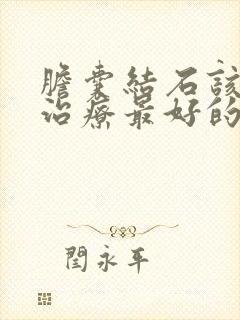 胆囊结石该怎么治疗最好的方法