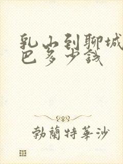 乳山到聊城的大巴多少钱