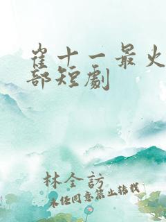 崔十一最火的十部短剧
