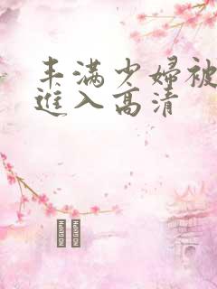 丰满少妇被猛烈进入高清