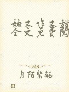 她又作又甜小说全文免费阅读完结