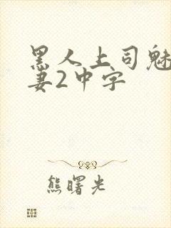 黑人上司魅惑人妻2中字