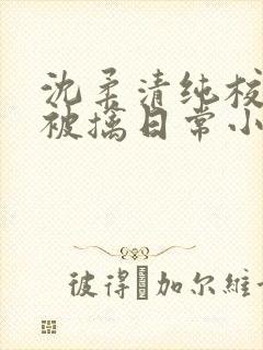 沈柔清纯校花的被擒日常小说阅读大