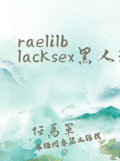 raelilblacksex黑人深喉