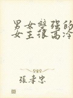 男女双强的小说女主很高冷现言文