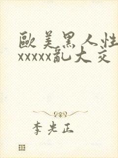 欧美黑人性猛交xxxxx乱大交