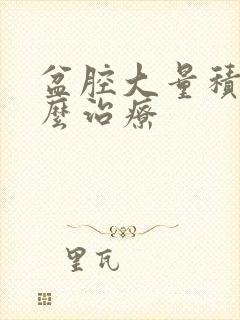 盆腔大量积液怎么治疗