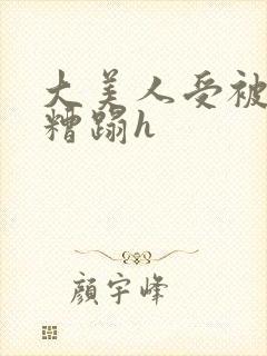 大美人受被强行糟蹋h