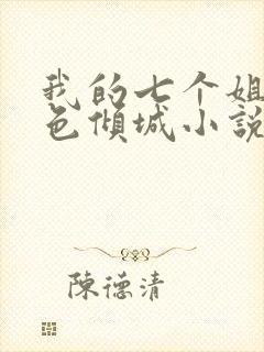 我的七个姐姐绝色倾城小说免费阅读