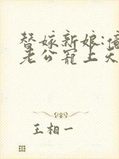 替嫁新娘:亿万老公宠上天