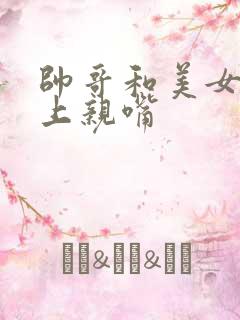 帅哥和美女在床上亲嘴