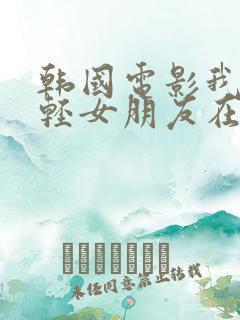 韩国电影我的年轻女朋友在线观看