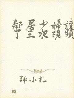 邻居少妇让我爽了三次视频