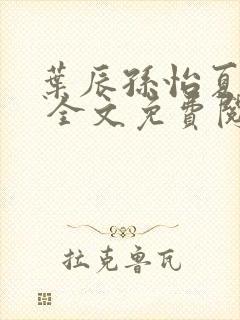 叶辰孙怡夏若雪 全文免费阅读最新章节