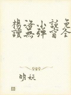 杨洛小说免费阅读无弹窗全文