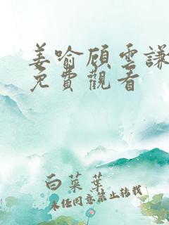 姜喻顾云谦短剧免费观看