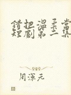 错把温柔当情深短剧第二集在线观看